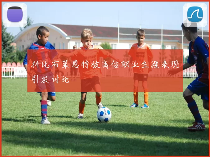 科比布莱恩特被高估职业生涯表现引发讨论