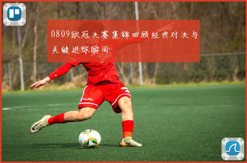 0809欧冠决赛集锦回顾经典对决与关键进球瞬间