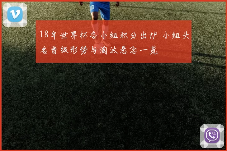 18年世界杯各小组积分出炉 小组头名晋级形势与淘汰悬念一览
