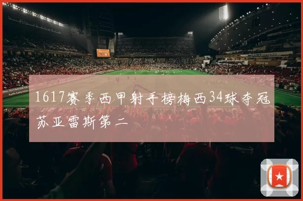 1617赛季西甲射手榜梅西34球夺冠苏亚雷斯第二