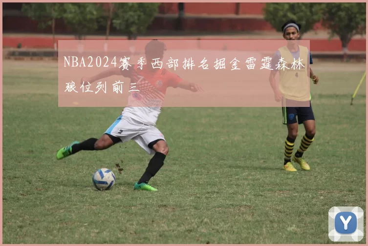 NBA2024赛季西部排名掘金雷霆森林狼位列前三