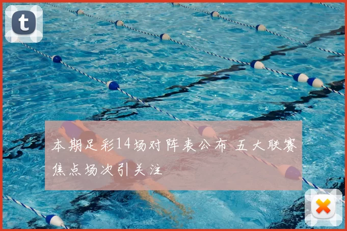 本期足彩14场对阵表公布 五大联赛焦点场次引关注