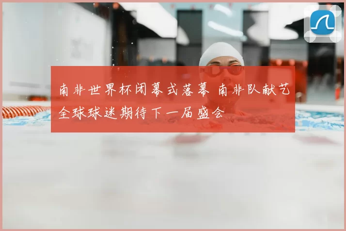 南非世界杯闭幕式落幕 南非队献艺全球球迷期待下一届盛会