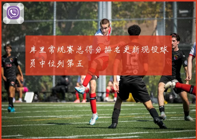 库里常规赛总得分排名更新现役球员中位列第五