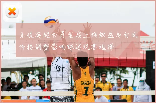 乐视英超会员重启上线权益与订阅价格调整影响球迷观赛选择