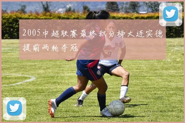 2005中超联赛最终积分榜大连实德提前两轮夺冠