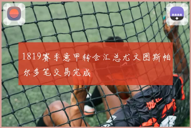 1819赛季意甲转会汇总尤文图斯帕尔多笔交易完成