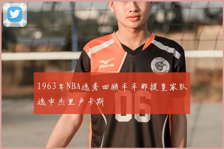 1963年NBA选秀回顾辛辛那提皇家队选中杰里卢卡斯