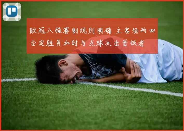 欧冠八强赛制规则明确 主客场两回合定胜负加时与点球决出晋级者
