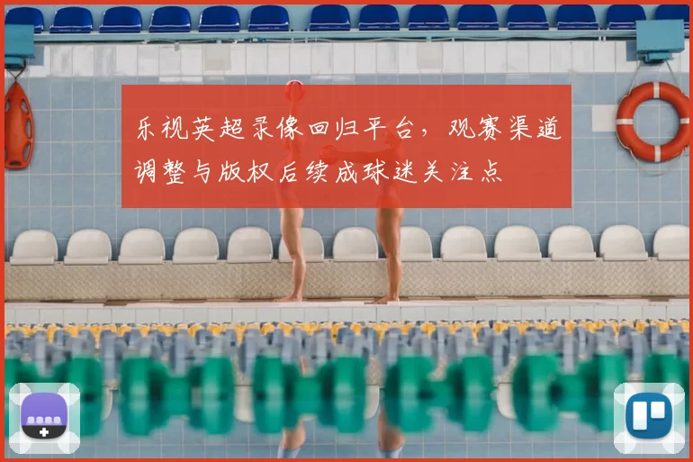 乐视英超录像回归平台，观赛渠道调整与版权后续成球迷关注点