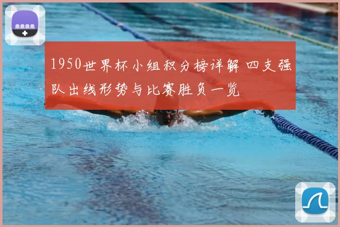 1950世界杯小组积分榜详解 四支强队出线形势与比赛胜负一览