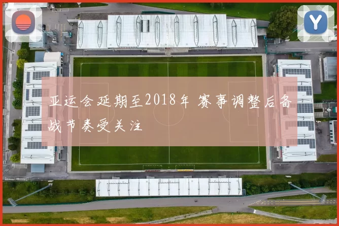亚运会延期至2018年 赛事调整后备战节奏受关注