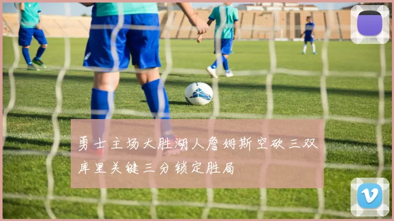 勇士主场大胜湖人詹姆斯空砍三双库里关键三分锁定胜局