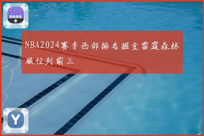NBA2024赛季西部排名掘金雷霆森林狼位列前三