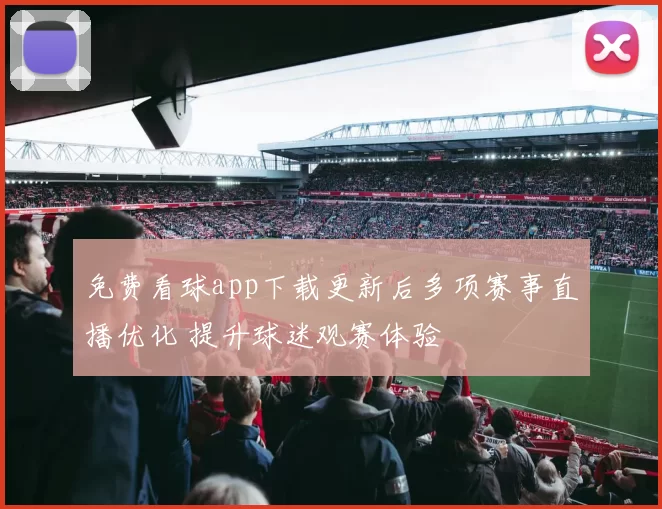 免费看球app下载更新后多项赛事直播优化 提升球迷观赛体验