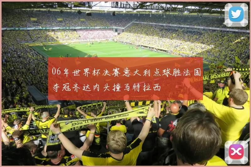 06年世界杯决赛意大利点球胜法国夺冠齐达内头撞马特拉西