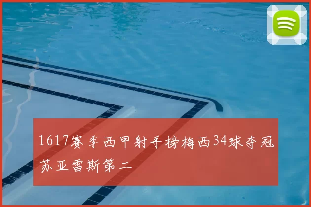 1617赛季西甲射手榜梅西34球夺冠苏亚雷斯第二