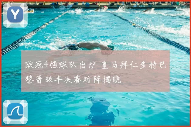 欧冠4强球队出炉 皇马拜仁多特巴黎晋级半决赛对阵揭晓