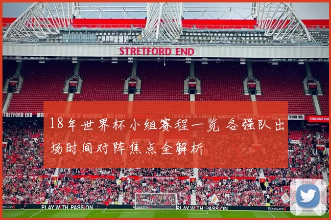 18年世界杯小组赛程一览 各强队出场时间对阵焦点全解析