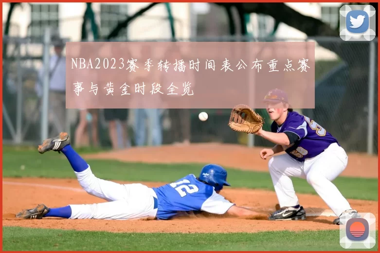 NBA2023赛季转播时间表公布重点赛事与黄金时段全览