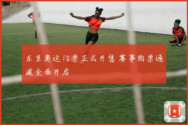 东京奥运门票正式开售 赛事购票通道全面开启