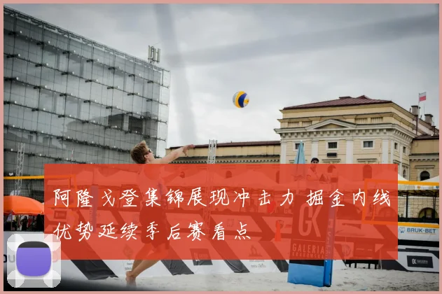 阿隆戈登集锦展现冲击力 掘金内线优势延续季后赛看点