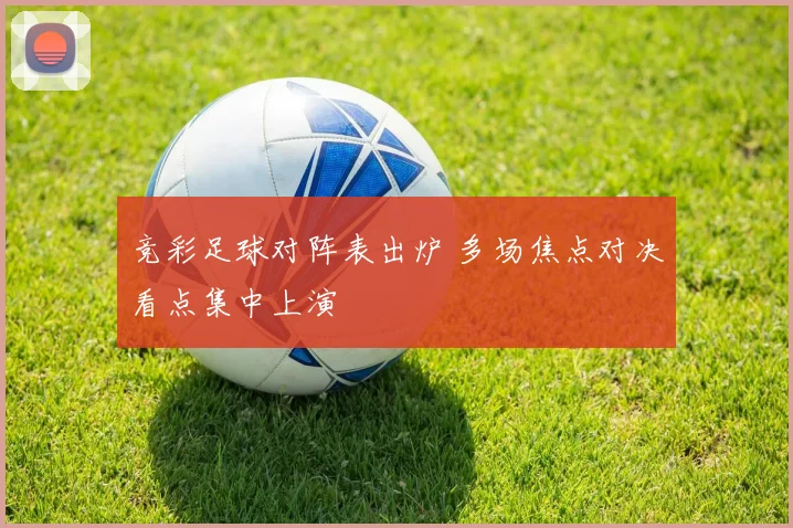 竞彩足球对阵表出炉 多场焦点对决看点集中上演