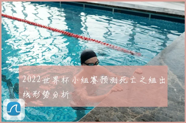 2022世界杯小组赛预测死亡之组出线形势分析