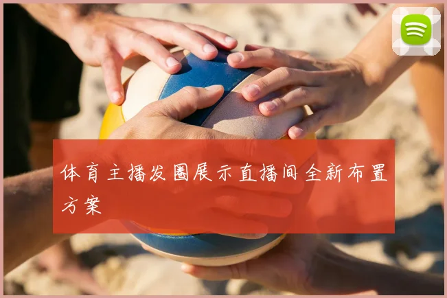 体育主播发圈展示直播间全新布置方案