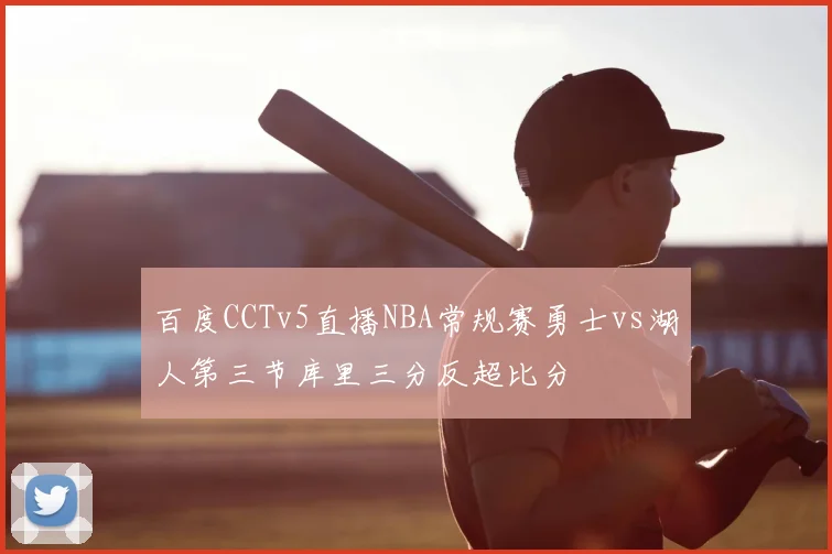 百度CCTv5直播NBA常规赛勇士vs湖人第三节库里三分反超比分